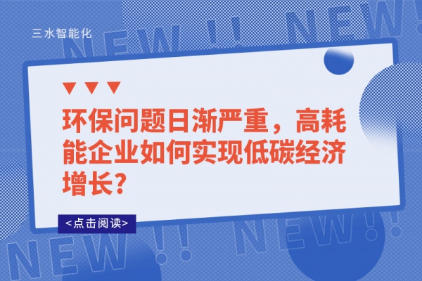 環(huán)保問題日漸嚴重，高耗能企業(yè)如何實現(xiàn)低碳經濟增長?